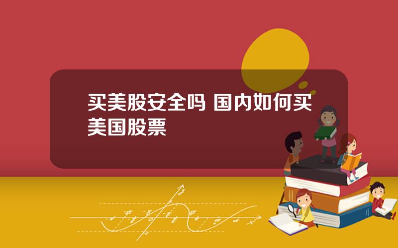 买美股安全吗 国内如何买美国股票